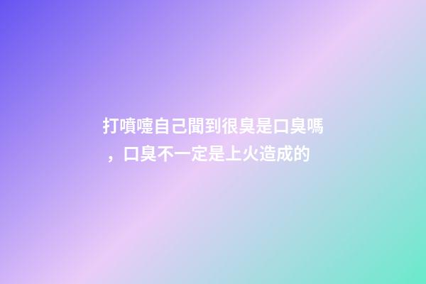 打噴嚏自己聞到很臭是口臭嗎，口臭不一定是上火造成的-第1張-觀點-玄機派